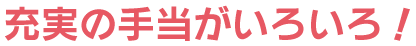 充実の手当がいろいろ!