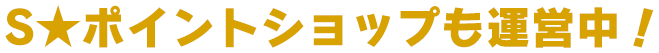S★ポイントショップも運営中!